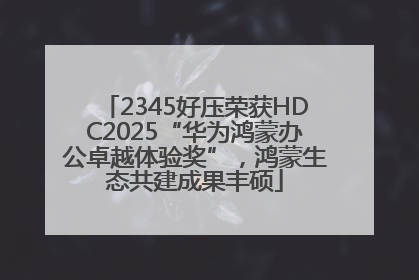 2345好压荣获HDC2025“华为鸿蒙办公卓越体验奖”，鸿蒙生态共建成果丰硕