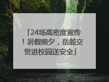 24场高密度宣传！暑假前夕，岳麓交警进校园送安全