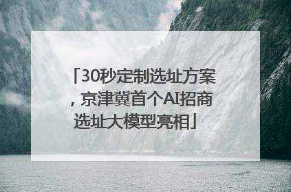 30秒定制选址方案，京津冀首个AI招商选址大模型亮相