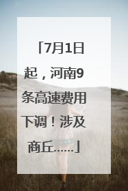 7月1日起，河南9条高速费用下调！涉及商丘……