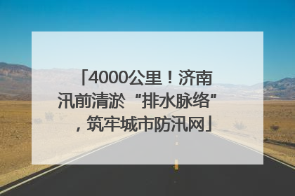 4000公里！济南汛前清淤“排水脉络”，筑牢城市防汛网