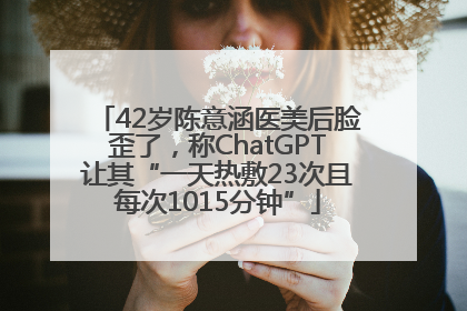 42岁陈意涵医美后脸歪了，称ChatGPT让其“一天热敷23次且每次1015分钟”