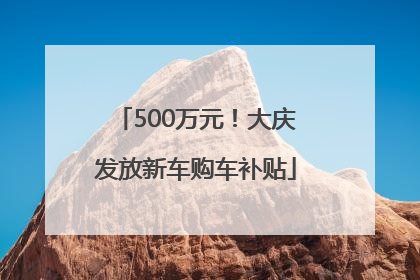 500万元！大庆发放新车购车补贴