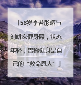 58岁李若彤晒与刘畊宏健身照，状态年轻，曾称健身是自己的“救命恩人”