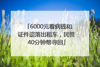 6000元看病钱和证件遗落出租车，民警40分钟帮寻回