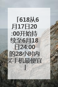 618从6月17日20:00开始持续至6月18日24:00的28小时内买手机最便宜