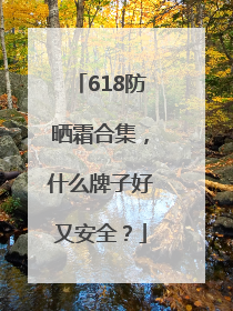 618防晒霜合集，什么牌子好又安全？