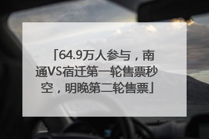 64.9万人参与，南通VS宿迁第一轮售票秒空，明晚第二轮售票