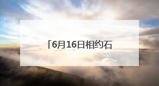 6月16日相约石门！六大玩法解锁“清爽一夏”新体验