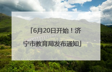 6月20日开始！济宁市教育局发布通知
