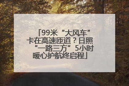 99米“大风车”卡在高速匝道？日照“一路三方”5小时暖心护航终启程