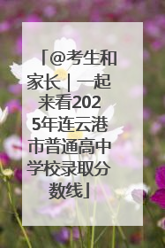 @考生和家长｜一起来看2025年连云港市普通高中学校录取分数线