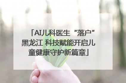 AI儿科医生“落户”黑龙江 科技赋能开启儿童健康守护新篇章