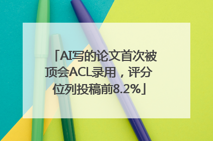AI写的论文首次被顶会ACL录用，评分位列投稿前8.2%
