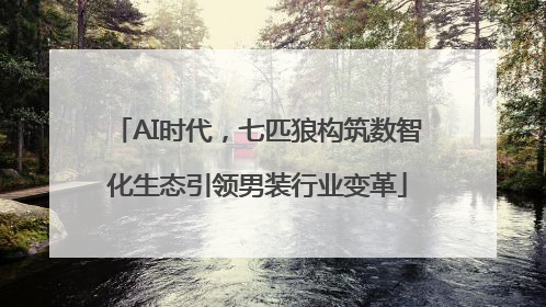 AI时代，七匹狼构筑数智化生态引领男装行业变革