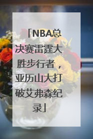 NBA总决赛雷霆大胜步行者，亚历山大打破艾弗森纪录