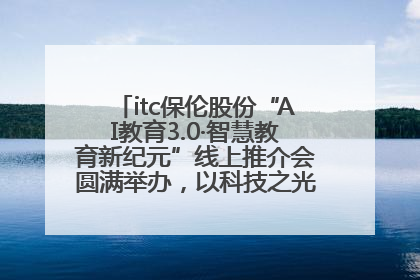 itc保伦股份“AI教育3.0·智慧教育新纪元”线上推介会圆满举办，以科技之光照亮教育未来！